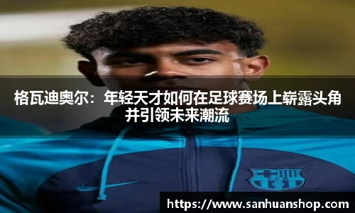 格瓦迪奥尔：年轻天才如何在足球赛场上崭露头角并引领未来潮流