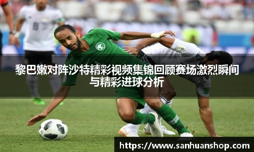 黎巴嫩对阵沙特精彩视频集锦回顾赛场激烈瞬间与精彩进球分析