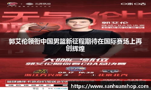 郭艾伦领衔中国男篮新征程期待在国际赛场上再创辉煌