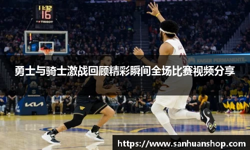 勇士与骑士激战回顾精彩瞬间全场比赛视频分享